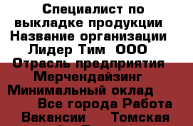 Специалист по выкладке продукции › Название организации ­ Лидер Тим, ООО › Отрасль предприятия ­ Мерчендайзинг › Минимальный оклад ­ 22 000 - Все города Работа » Вакансии   . Томская обл.,Томск г.